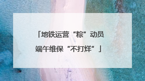 地铁运营“粽”动员 端午维保“不打烊”