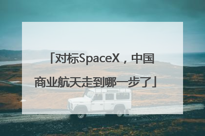 对标SpaceX，中国商业航天走到哪一步了