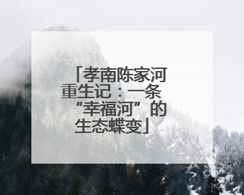 孝南陈家河重生记：一条“幸福河”的生态蝶变
