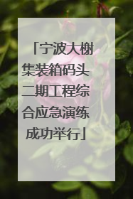 宁波大榭集装箱码头二期工程综合应急演练成功举行