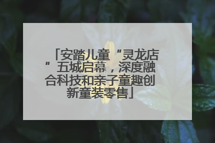 安踏儿童“灵龙店”五城启幕，深度融合科技和亲子童趣创新童装零售
