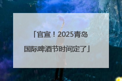 官宣！2025青岛国际啤酒节时间定了