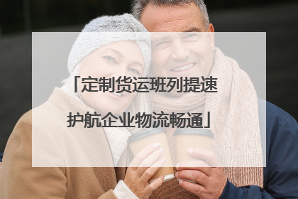 定制货运班列提速 护航企业物流畅通