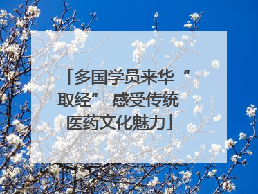 多国学员来华“取经” 感受传统医药文化魅力
