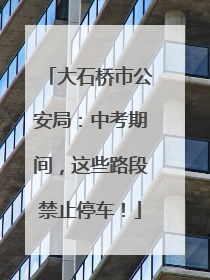 大石桥市公安局：中考期间，这些路段禁止停车！