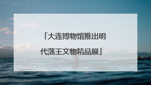 大连博物馆推出明代藩王文物精品展