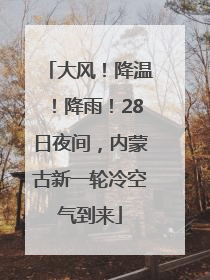 大风！降温！降雨！28日夜间，内蒙古新一轮冷空气到来