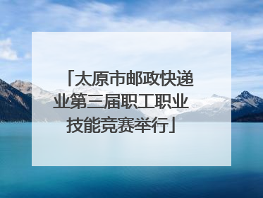 太原市邮政快递业第三届职工职业技能竞赛举行