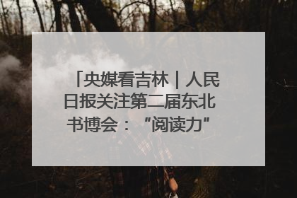 央媒看吉林｜人民日报关注第二届东北书博会：“阅读力”也是“发展力”