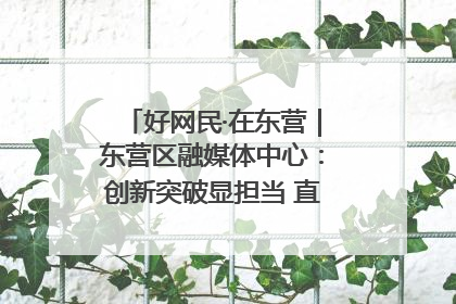 好网民·在东营｜东营区融媒体中心：创新突破显担当 直播赋能谱华章