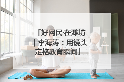 好网民·在潍坊｜李海涛：用镜头定格教育瞬间