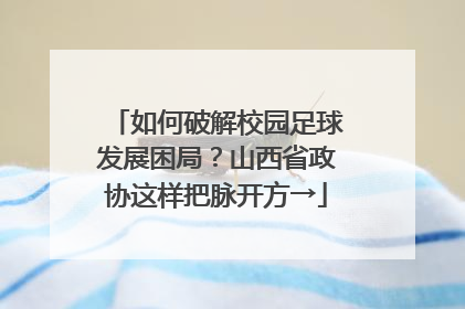 如何破解校园足球发展困局？山西省政协这样把脉开方→