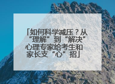 如何科学减压？从“理解”到“解决” 心理专家给考生和家长支“心”招