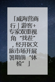 威海营商行｜游客+专家双重视角“找茬”，经开区文旅市场开展暑期前“体检”