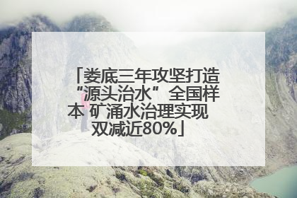 娄底三年攻坚打造“源头治水”全国样本 矿涌水治理实现双减近80%