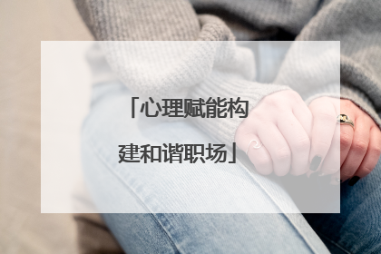 心理赋能构建和谐职场