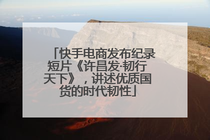 快手电商发布纪录短片《许昌发·韧行天下》，讲述优质国货的时代韧性