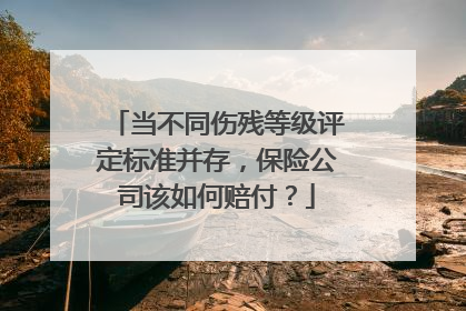 当不同伤残等级评定标准并存，保险公司该如何赔付？