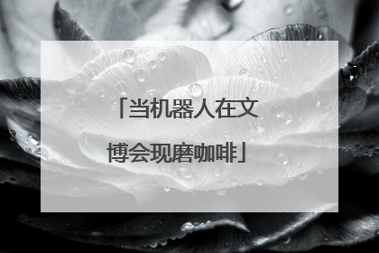 当机器人在文博会现磨咖啡
