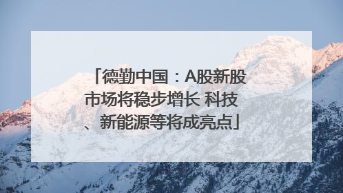 德勤中国：A股新股市场将稳步增长 科技、新能源等将成亮点
