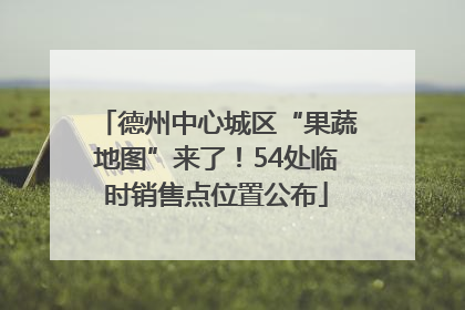 德州中心城区“果蔬地图”来了！54处临时销售点位置公布
