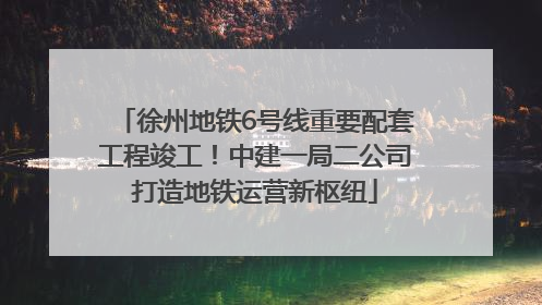 徐州地铁6号线重要配套工程竣工！中建一局二公司打造地铁运营新枢纽