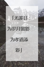 尤溪县：为岁月留影 为孝道添彩