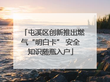 屯溪区创新推出燃气“明白卡” 安全知识随瓶入户
