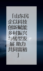 山东民企以科技创新赋能乡村振兴与转型发展 助力共同富裕