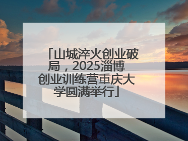山城淬火创业破局，2025淄博创业训练营重庆大学圆满举行