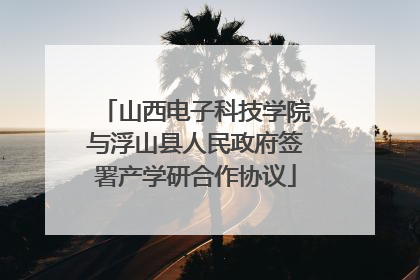 山西电子科技学院与浮山县人民政府签署产学研合作协议
