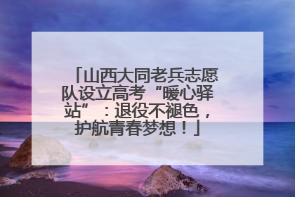 山西大同老兵志愿队设立高考“暖心驿站”：退役不褪色，护航青春梦想！