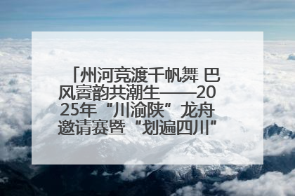 州河竞渡千帆舞 巴风賨韵共潮生——2025年“川渝陕”龙舟邀请赛暨“划遍四川”达川站圆满收官