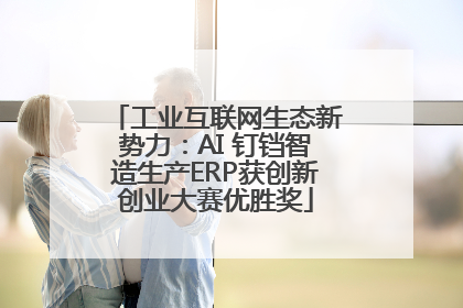 工业互联网生态新势力：AI 钉铛智造生产ERP获创新创业大赛优胜奖