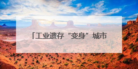 工业遗存“变身”城市生活空间 常州老厂聚集区变身网红打卡地