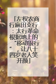 左权农商行麻田支行：太行革命根据地上的“移动银行”，让八十四岁老人笑开颜