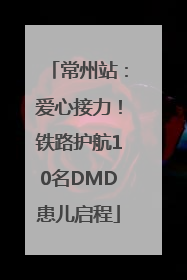 常州站：爱心接力！铁路护航10名DMD患儿启程