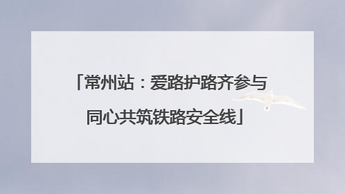 常州站：爱路护路齐参与 同心共筑铁路安全线