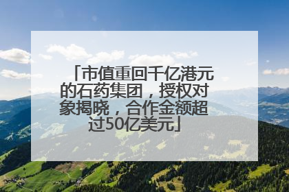 市值重回千亿港元的石药集团，授权对象揭晓，合作金额超过50亿美元