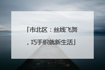 市北区：丝线飞舞，巧手织就新生活