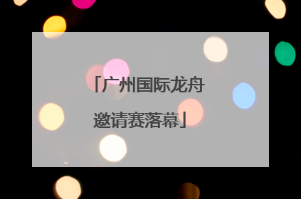 广州国际龙舟邀请赛落幕