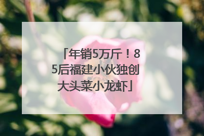 年销5万斤！85后福建小伙独创大头菜小龙虾