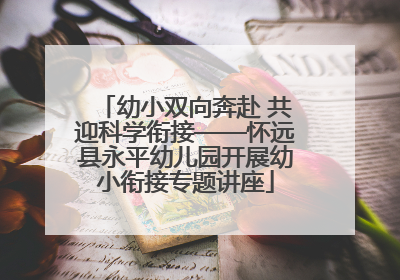 幼小双向奔赴 共迎科学衔接——怀远县永平幼儿园开展幼小衔接专题讲座
