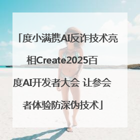度小满携AI反诈技术亮相Create2025百度AI开发者大会 让参会者体验防深伪技术