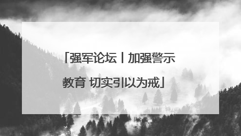 强军论坛丨加强警示教育 切实引以为戒