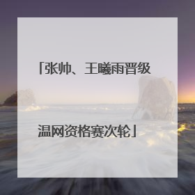 张帅、王曦雨晋级温网资格赛次轮