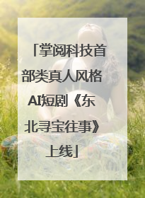 掌阅科技首部类真人风格AI短剧《东北寻宝往事》上线