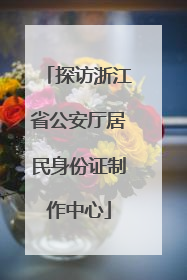 探访浙江省公安厅居民身份证制作中心