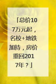 总价107万元起，名校+地铁加持，房价重回2017年？