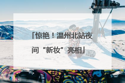 惊艳！温州北站夜间“新妆”亮相